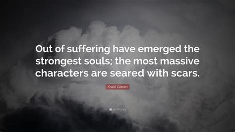 Khalil Gibran Quote: “Out of suffering have emerged the strongest souls ...