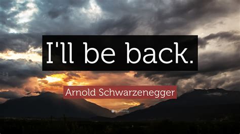 Arnold Schwarzenegger Quote: “I'll be back.”