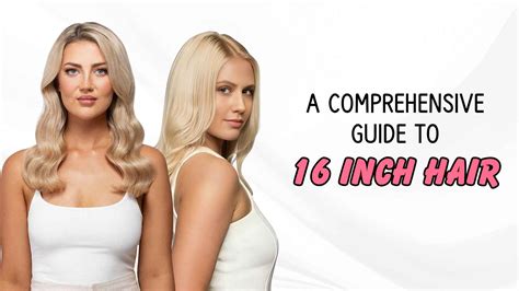 A Comprehensive Guide To 16 Inch Hair