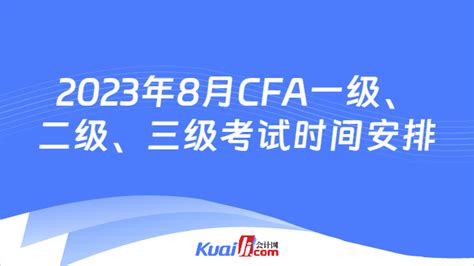 2023年8月CFA一级、二级、三级考试时间安排！超详细！-会计网