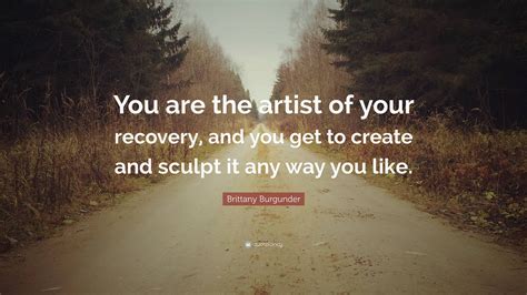 Brittany Burgunder Quote: “You are the artist of your recovery, and you ...