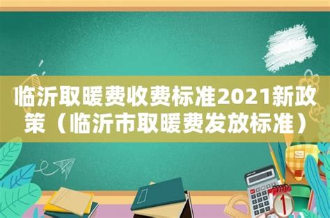 临沂取暖费收费标准2021新政策（临沂市取暖费发放标准） - 律师在线