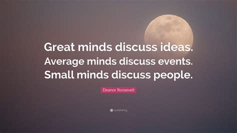 Eleanor Roosevelt Quote: “Great minds discuss ideas. Average minds ...