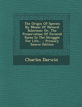 The Origin of Species by Means of Natural Selection: Or, the ...
