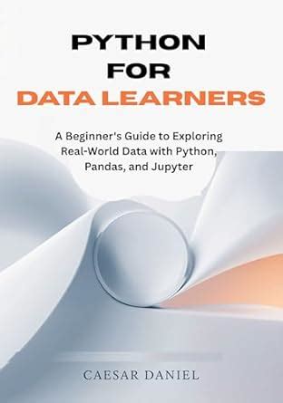 Python for Data Learners: A Beginner's Guide to Exploring Real-World ...