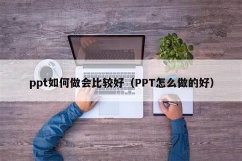 怎样做一个好的PPT课件（关于怎样做一个好的PPT课件讲解）_华夏智能网