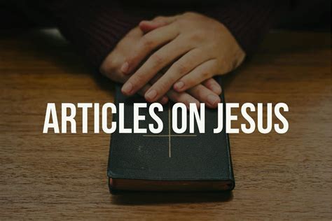 30+ Powerful Articles On Jesus Christ (Christian Resources)