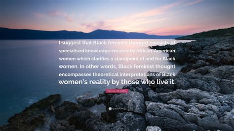 Patricia Hill Collins Quote: “I suggest that Black feminist thought ...