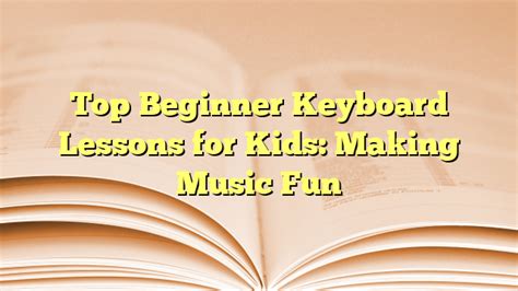 Top Beginner Keyboard Lessons for Kids: Making Music Fun - Beginner ...