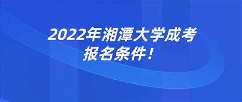 2022年湘潭大学成考报名条件！ - 湖南成考网