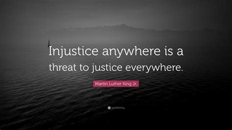 Martin Luther King Jr. Quote: “Injustice anywhere is a threat to ...