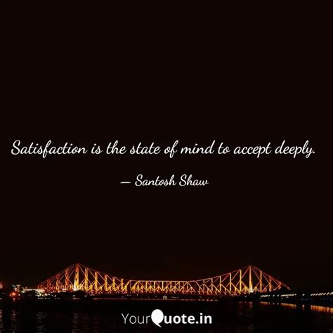 Satisfaction is the state... | Quotes & Writings by Santosh Shaw ...