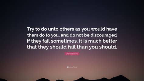 Charles Dickens Quote: “Try to do unto others as you would have them do to you, and do not be ...