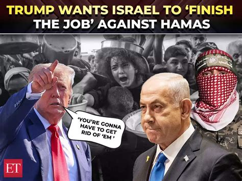 ‘Get rid of ’em’: Trump asks Israel to 'finish the job' against Hamas ...