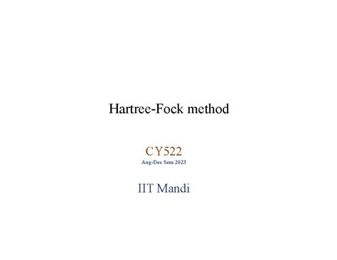 Hartree-Fock Method - Hartree-Fock method CY Aug-Dec Sem 2023 IIT Mandi ...