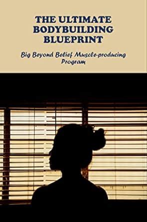 The Ultimate Bodybuilding Blueprint: Big Beyond Belief Muscle-Producing ...