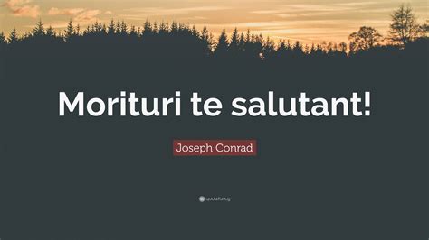 Joseph Conrad Quote: “Morituri te salutant!”