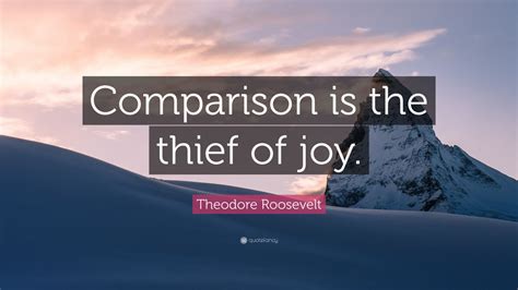 Theodore Roosevelt Quote: “Comparison is the thief of joy.” (17 ...