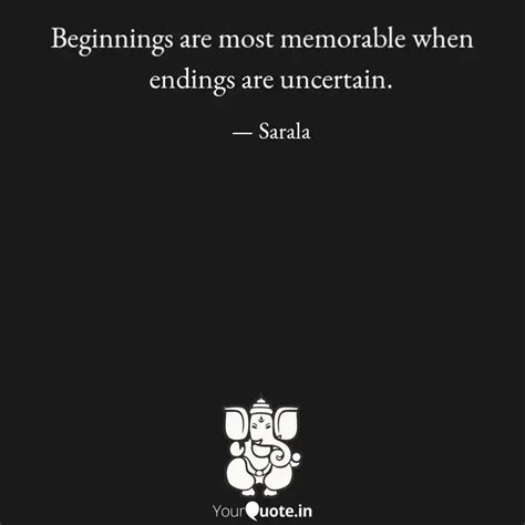endings are uncertain. | Quotes & Writings by sarala | YourQuote