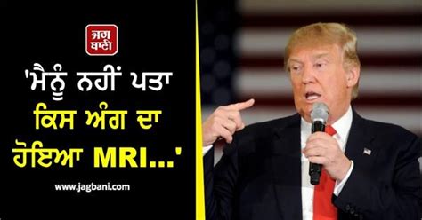 'ਮੈਨੂੰ ਨਹੀਂ ਪਤਾ ਕਿਸ ਅੰਗ ਦਾ ਹੋਇਆ MRI...', ਟਰੰਪ ਦਾ ਜਵਾਬ ਸੁਣ ਪੱਤਰਕਾਰ ਵੀ ...