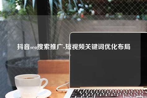 抖音seo搜索推广-短视频关键词优化布局 - 世外云文章资讯