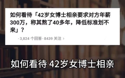 今日话题：如何看待42岁女博士相亲，要求对方年薪300万，称其熬了40多年... - 哔哩哔哩