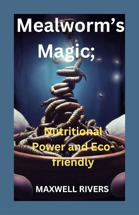 Mealworms's Magic: Nutritional Power and Eco-Friendly Feasting eBook ...