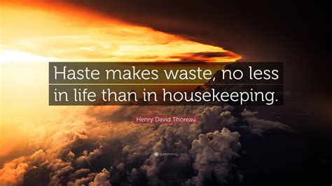 Henry David Thoreau Quote: “Haste makes waste, no less in life than in ...