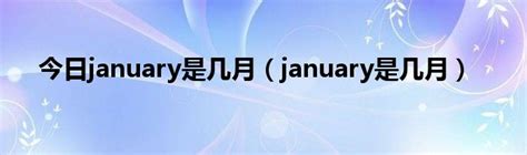 今日january是几月（january是几月）_华夏文化传播网