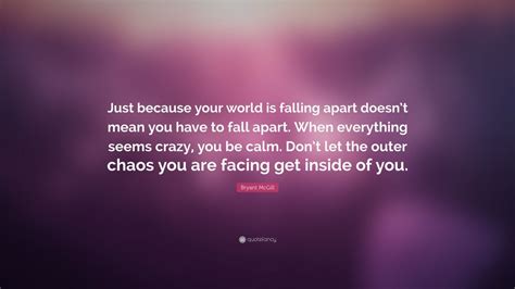 Bryant McGill Quote: “Just because your world is falling apart doesn’t ...