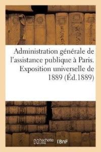 Administration Generale de l'Assistance Publique A Paris. Exposition ...