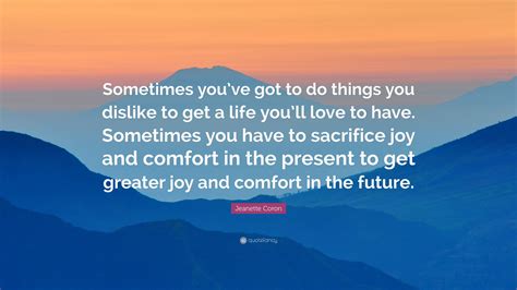 Jeanette Coron Quote: “Sometimes you’ve got to do things you dislike to get a life you’ll love ...