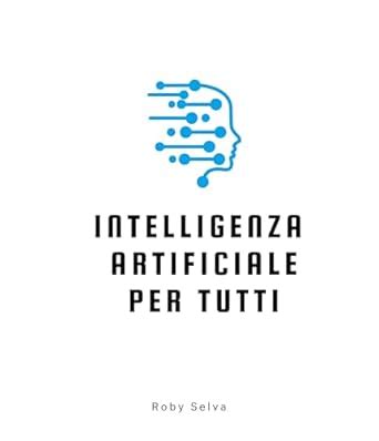 Intelligenza Artificiale per tutti: Passato, presente, futuro dell'IA ...