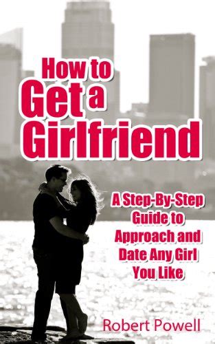 How to Get a Girlfriend - A Step-By-Step Guide to Approach and Date Any ...