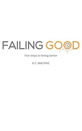 Failing Good: Five steps to failing better eBook : MacPhie, K.E ...