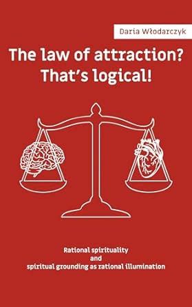 The law of attraction? That's logical!: Rational spirituality and ...