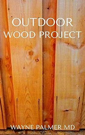 OUTDOOR WOOD PROJECT : Step By Step Guide To Make Garden And Outdoor ...