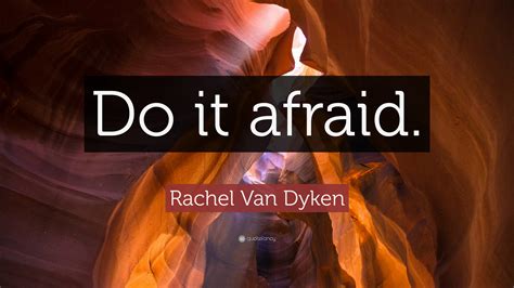 Rachel Van Dyken Quote: “Do it afraid.”