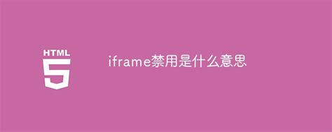 iframe禁用是什么意思_iframe禁用的意思是什么-html教程-PHP中文网