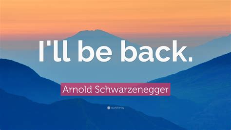 Arnold Schwarzenegger Quote: “I'll be back.”