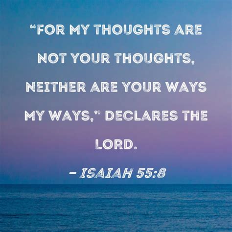 Isaiah 55:8 "For My thoughts are not your thoughts, neither are your ...