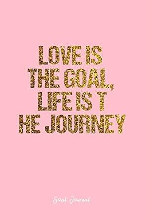 Goal Journal: Dot Grid Journal - Love Is The Goal, Life Is T He Journey ...