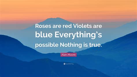 Alan Moore Quote: “Roses are red Violets are blue Everything’s possible ...