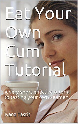 Eat Your Own Cum Tutorial: A very short effective tutorial to tasting ...