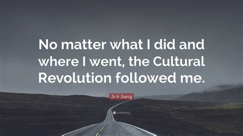 Ji-li Jiang Quote: “No matter what I did and where I went, the Cultural ...