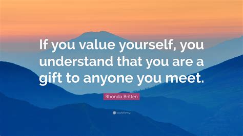 Rhonda Britten Quote: "If you value yourself, you understand that you ...