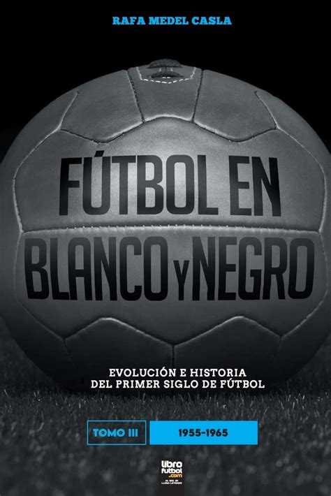 Buy Fútbol en blanco y negro III: evolución e historia del primer siglo ...