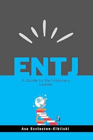 ENTJ: A Guide to the Visionary Leader: Maximizing Efficiency ...