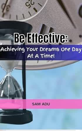BE EFFECTIVE!: Achieving Your Dreams One Day at A Time! eBook : Adu ...