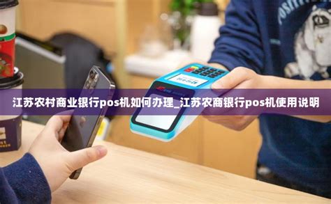 江苏农村商业银行pos机如何办理_江苏农商银行pos机使用说明-POS机办理网
